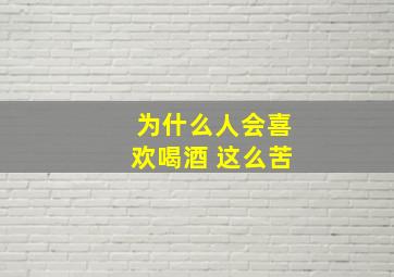 为什么人会喜欢喝酒 这么苦